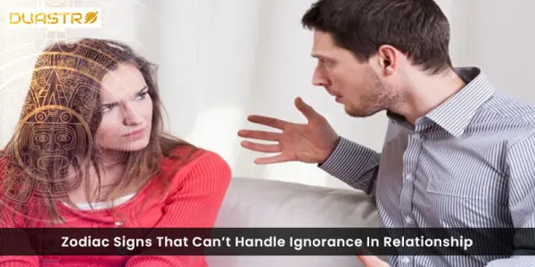 Zodiac Signs That Cant Handle Ignorance In Relationship